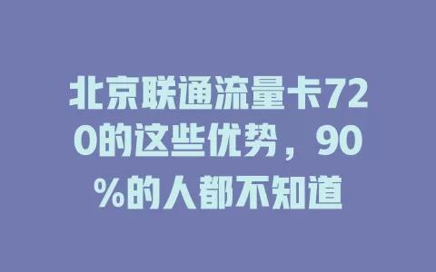 北京联通流量卡720的这些优势，90%的人都不知道