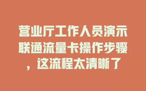 营业厅工作人员演示联通流量卡操作步骤，这流程太清晰了