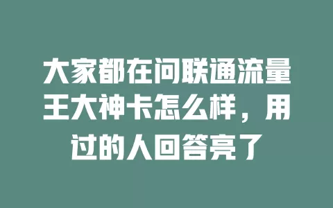 大家都在问联通流量王大神卡怎么样，用过的人回答亮了