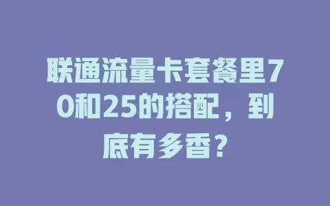 联通流量卡套餐里70和25的搭配，到底有多香？
