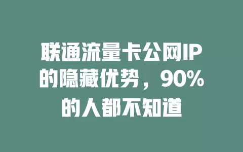 联通流量卡公网IP的隐藏优势，90%的人都不知道