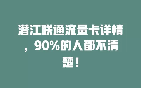 潜江联通流量卡详情，90%的人都不清楚！