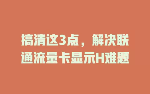 搞清这3点，解决联通流量卡显示H难题