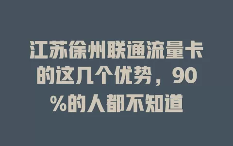 江苏徐州联通流量卡的这几个优势，90%的人都不知道