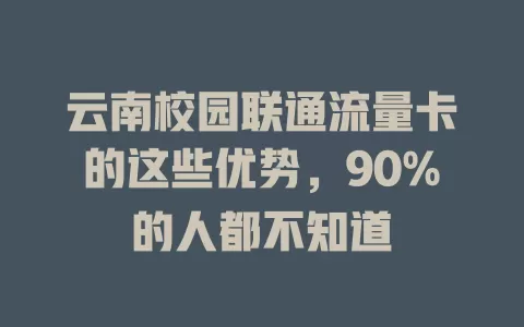 云南校园联通流量卡的这些优势，90%的人都不知道