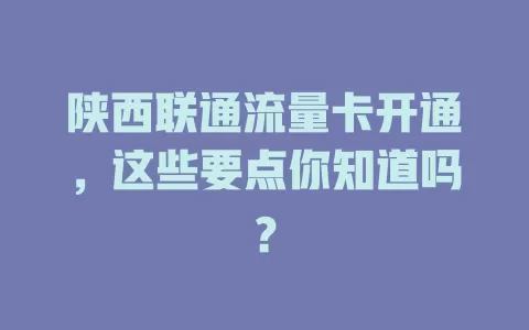 陕西联通流量卡开通，这些要点你知道吗？