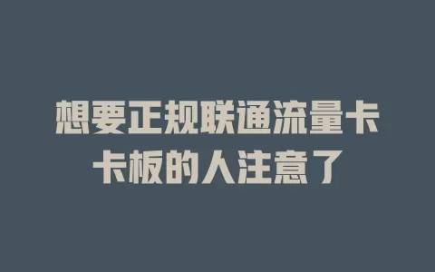 想要正规联通流量卡卡板的人注意了