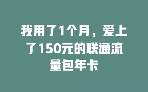 我用了1个月，爱上了150元的联通流量包年卡
