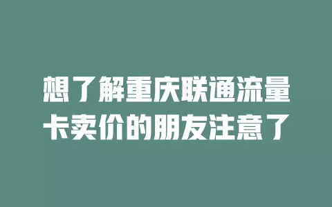 想了解重庆联通流量卡卖价的朋友注意了