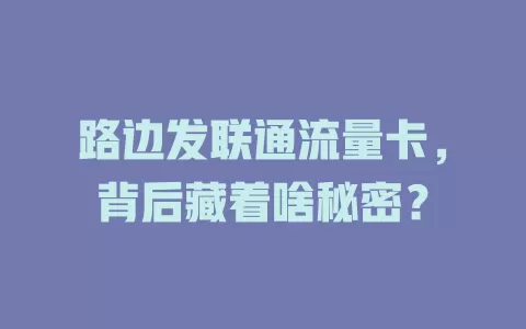 路边发联通流量卡，背后藏着啥秘密？