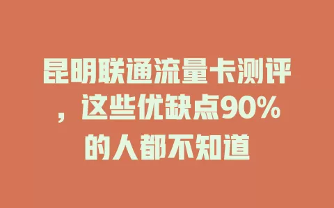 昆明联通流量卡测评，这些优缺点90%的人都不知道