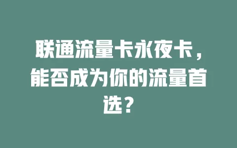 联通流量卡永夜卡，能否成为你的流量首选？