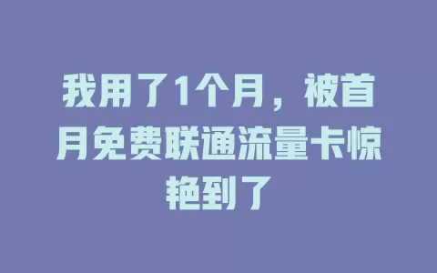 我用了1个月，被首月免费联通流量卡惊艳到了