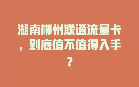 湖南郴州联通流量卡，到底值不值得入手？