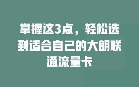 掌握这3点，轻松选到适合自己的大朗联通流量卡