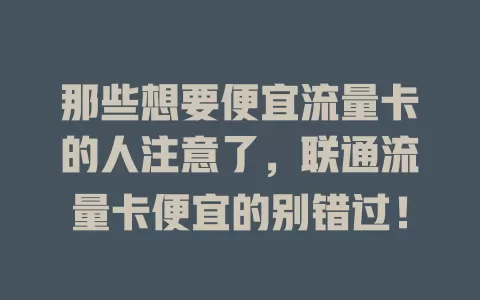 那些想要便宜流量卡的人注意了，联通流量卡便宜的别错过！