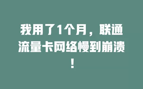 我用了1个月，联通流量卡网络慢到崩溃！