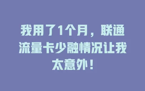 我用了1个月，联通流量卡少融情况让我太意外！