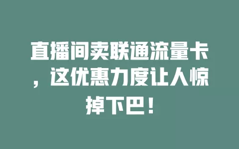 直播间卖联通流量卡，这优惠力度让人惊掉下巴！