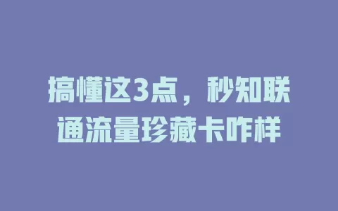 搞懂这3点，秒知联通流量珍藏卡咋样