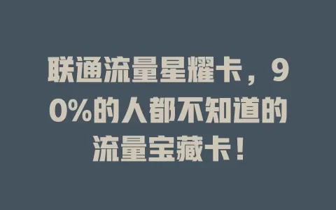 联通流量星耀卡，90%的人都不知道的流量宝藏卡！