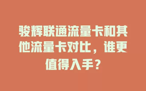 骏辉联通流量卡和其他流量卡对比，谁更值得入手？
