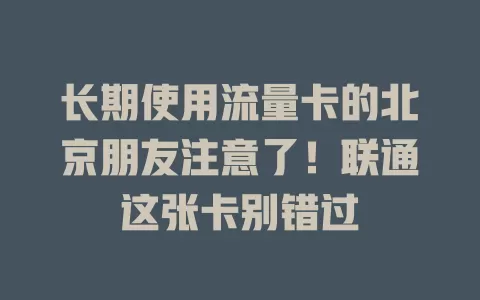长期使用流量卡的北京朋友注意了！联通这张卡别错过