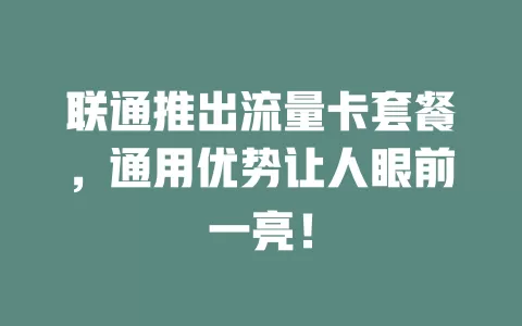 联通推出流量卡套餐，通用优势让人眼前一亮！