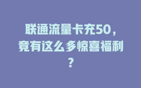 联通流量卡充50，竟有这么多惊喜福利？