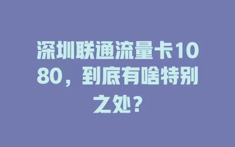 深圳联通流量卡1080，到底有啥特别之处？