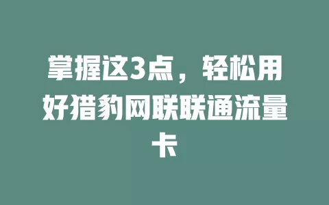 掌握这3点，轻松用好猎豹网联联通流量卡