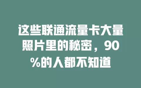 这些联通流量卡大量照片里的秘密，90%的人都不知道