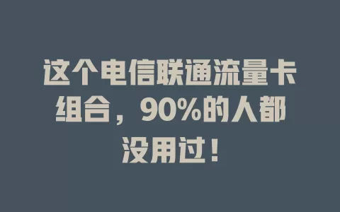 这个电信联通流量卡组合，90%的人都没用过！