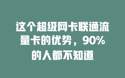 这个超级网卡联通流量卡的优势，90%的人都不知道