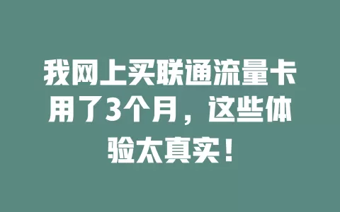 我网上买联通流量卡用了3个月，这些体验太真实！