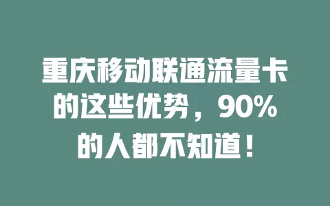 重庆移动联通流量卡的这些优势，90%的人都不知道！