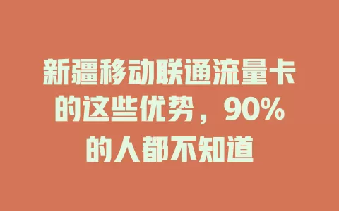 新疆移动联通流量卡的这些优势，90%的人都不知道