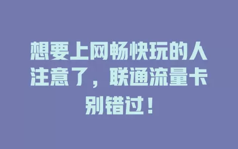 想要上网畅快玩的人注意了，联通流量卡别错过！