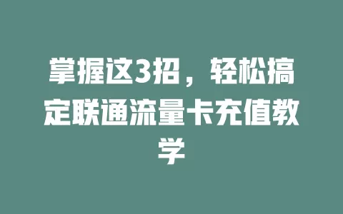 掌握这3招，轻松搞定联通流量卡充值教学