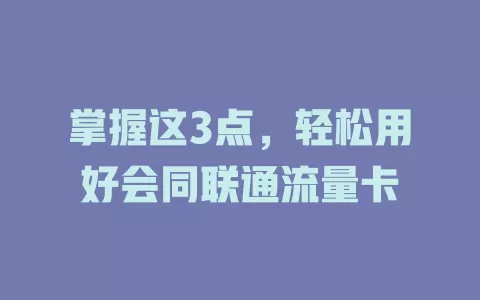 掌握这3点，轻松用好会同联通流量卡