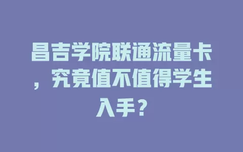 昌吉学院联通流量卡，究竟值不值得学生入手？