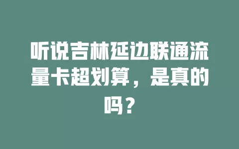 听说吉林延边联通流量卡超划算，是真的吗？