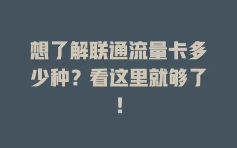 想了解联通流量卡多少种？看这里就够了！