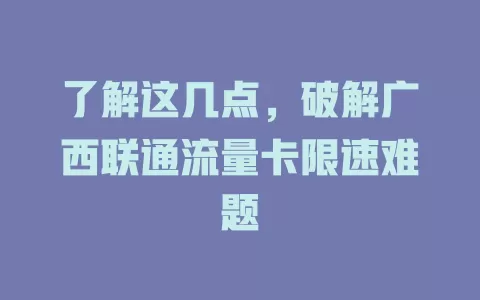 了解这几点，破解广西联通流量卡限速难题