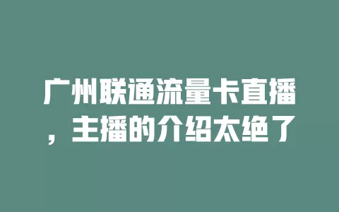 广州联通流量卡直播，主播的介绍太绝了