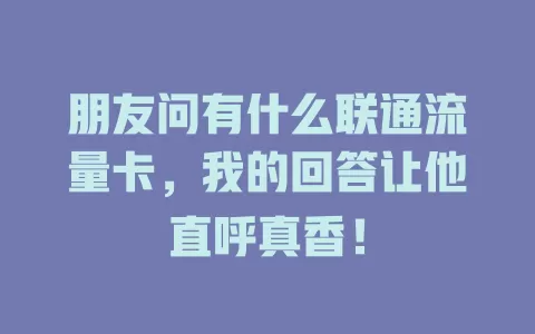 朋友问有什么联通流量卡，我的回答让他直呼真香！
