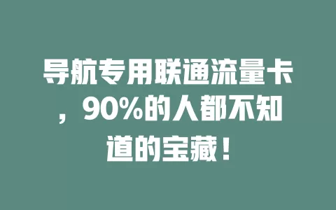导航专用联通流量卡，90%的人都不知道的宝藏！