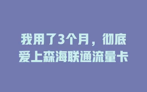 我用了3个月，彻底爱上森海联通流量卡