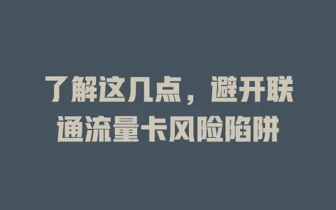 了解这几点，避开联通流量卡风险陷阱