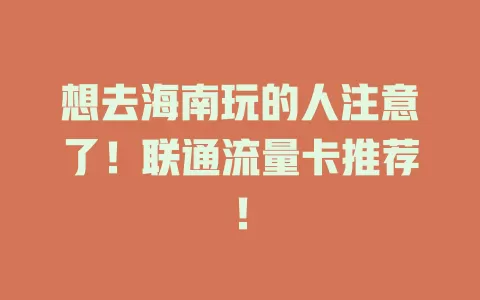 想去海南玩的人注意了！联通流量卡推荐！